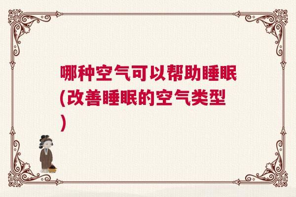哪种空气可以帮助睡眠(改善睡眠的空气类型)