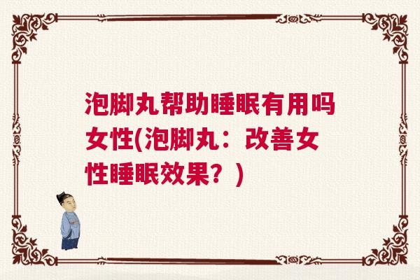 泡脚丸帮助睡眠有用吗女性(泡脚丸：改善女性睡眠效果？)