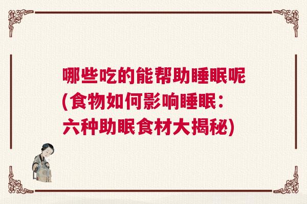 哪些吃的能帮助睡眠呢(食物如何影响睡眠：六种助眠食材大揭秘)