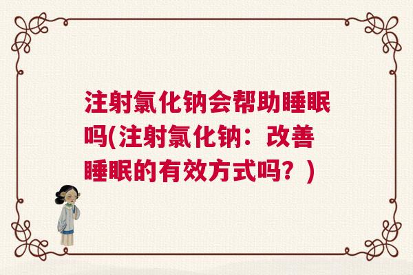 注射氯化钠会帮助睡眠吗(注射氯化钠：改善睡眠的有效方式吗？)
