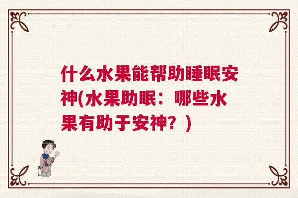 什么水果能帮助睡眠安神(水果助眠：哪些水果有助于安神？)