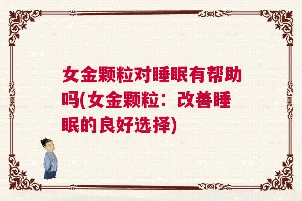 女金颗粒对睡眠有帮助吗(女金颗粒:改善睡眠的良好选择) 女金颗粒对睡眠有帮助吗(女金颗粒:改善睡眠的良好选择)