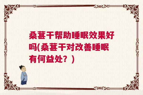 桑葚干帮助睡眠效果好吗(桑葚干对改善睡眠有何益处？)
