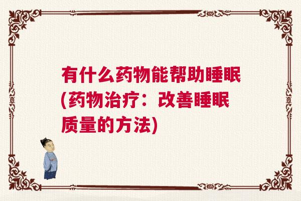 有什么药物能帮助睡眠(药物治疗：改善睡眠质量的方法)