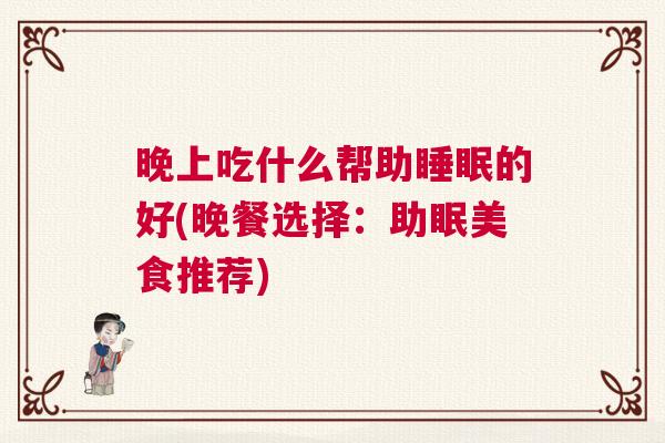 晚上吃什么帮助睡眠的好(晚餐选择：助眠美食推荐)