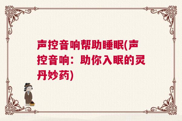 声控音响帮助睡眠(声控音响：助你入眠的灵丹妙药)