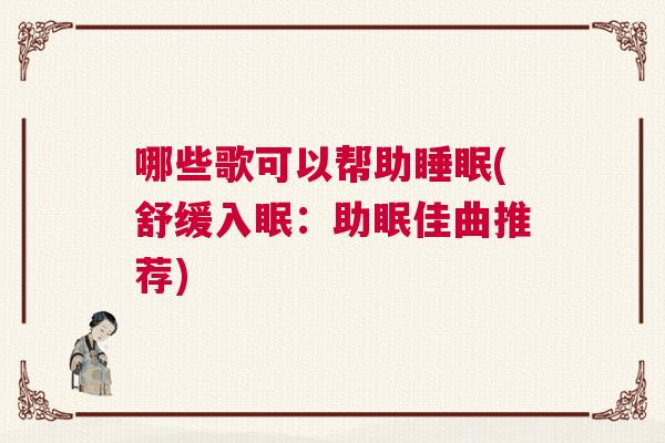 哪些歌可以帮助睡眠(舒缓入眠：助眠佳曲推荐)