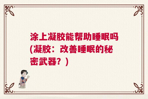 涂上凝胶能帮助睡眠吗(凝胶:改善睡眠的秘密武器?) 涂上凝胶能帮助睡眠吗(凝胶:改善睡眠的秘密武器?)