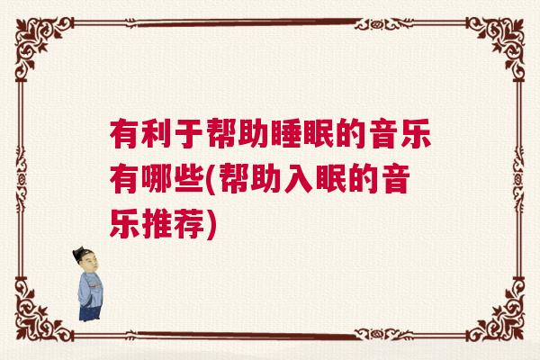 有利于帮助睡眠的音乐有哪些(帮助入眠的音乐推荐)