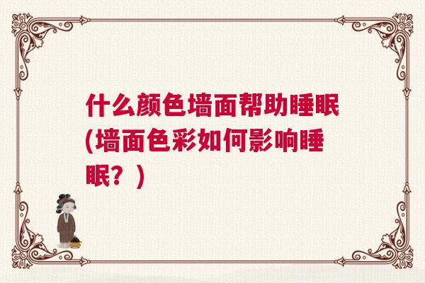 什么颜色墙面帮助睡眠(墙面色彩如何影响睡眠？)