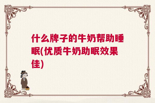 什么牌子的牛奶帮助睡眠(优质牛奶助眠效果佳)