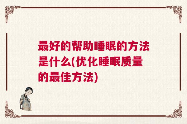 最好的帮助睡眠的方法是什么(优化睡眠质量的最佳方法) 最好的帮助睡眠的方法是什么(优化睡眠质量的最佳方法)