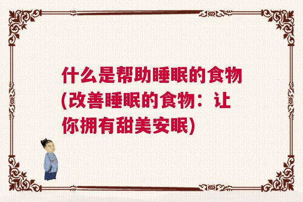 什么是帮助睡眠的食物(改善睡眠的食物：让你拥有甜美安眠)