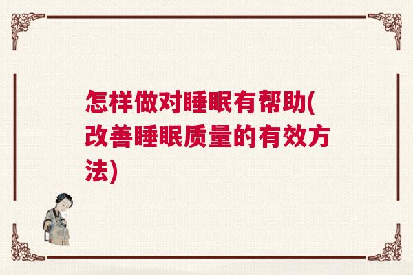 怎样做对睡眠有帮助(改善睡眠质量的有效方法)