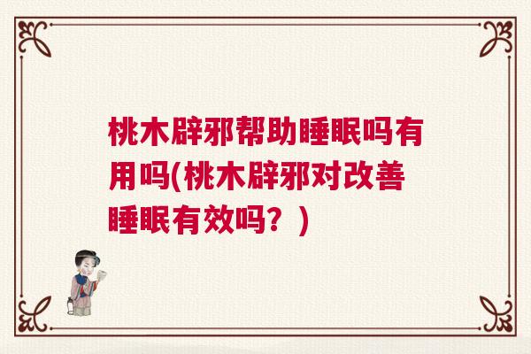 桃木辟邪帮助睡眠吗有用吗(桃木辟邪对改善睡眠有效吗？)