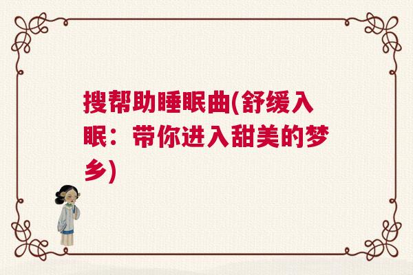 搜帮助睡眠曲(舒缓入眠：带你进入甜美的梦乡)