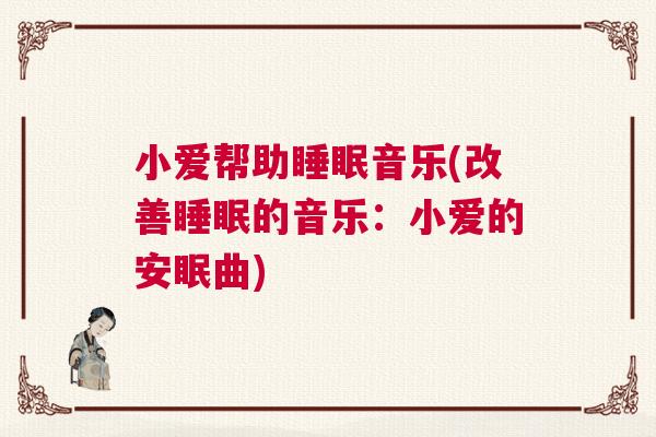 小爱帮助睡眠音乐(改善睡眠的音乐:小爱的安眠曲) 小爱帮助睡眠音乐(改善睡眠的音乐:小爱的安眠曲)