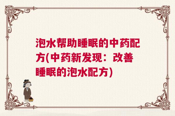 泡水帮助睡眠的中药配方(中药新发现：改善睡眠的泡水配方)