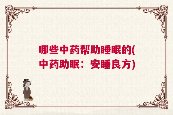 哪些中药帮助睡眠的(中药助眠：安睡良方)