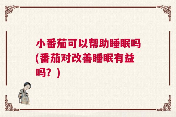 小番茄可以帮助睡眠吗(番茄对改善睡眠有益吗？)