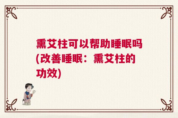 熏艾柱可以帮助睡眠吗(改善睡眠：熏艾柱的功效)