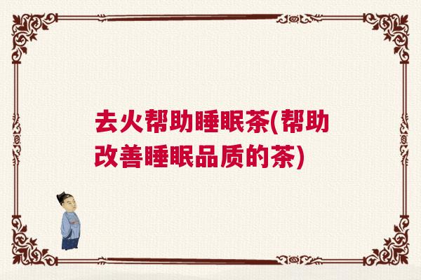 去火帮助睡眠茶(帮助改善睡眠品质的茶)