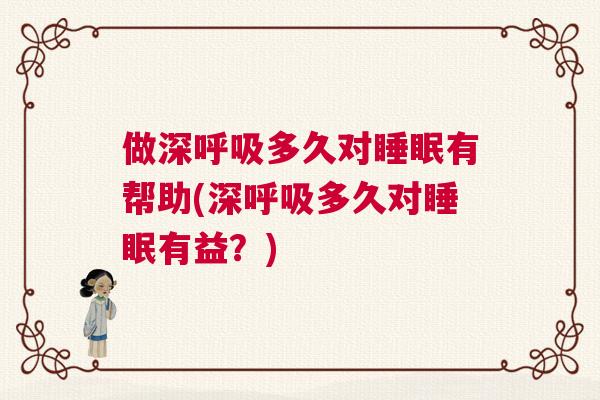 做深呼吸多久对睡眠有帮助(深呼吸多久对睡眠有益?) 做深呼吸多久对睡眠有帮助(深呼吸多久对睡眠有益?)