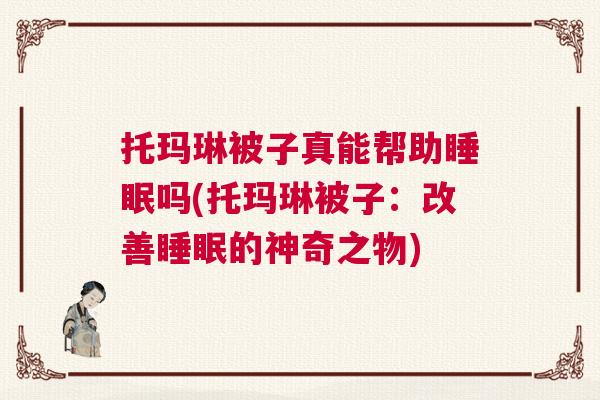 托玛琳被子真能帮助睡眠吗(托玛琳被子：改善睡眠的神奇之物)