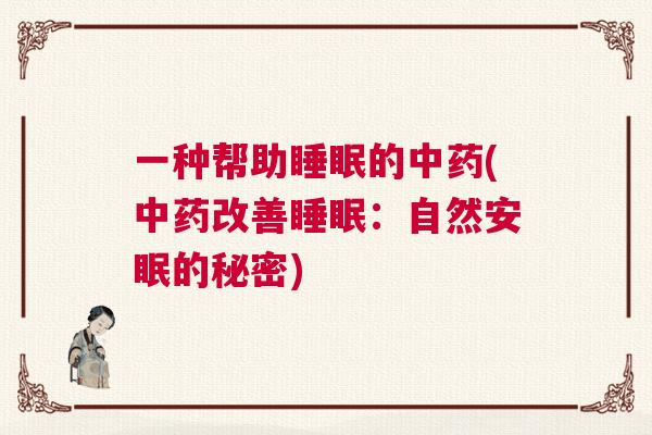 一种帮助睡眠的中药(中药改善睡眠：自然安眠的秘密)