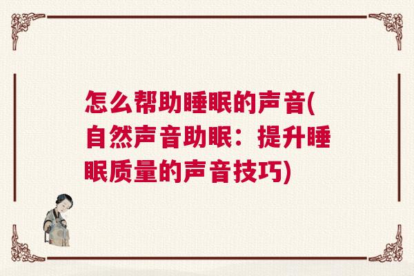 怎么帮助睡眠的声音(自然声音助眠:提升睡眠质量的声音技巧) 怎么帮助睡眠的声音(自然声音助眠:提升睡眠质量的声音技巧)