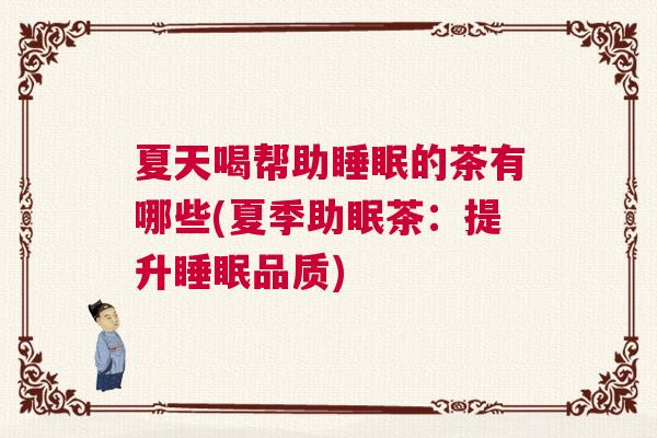 夏天喝帮助睡眠的茶有哪些(夏季助眠茶:提升睡眠品质) 夏天喝帮助睡眠的茶有哪些(夏季助眠茶:提升睡眠品质)
