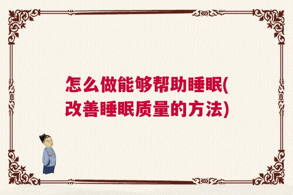 怎么做能够帮助睡眠(改善睡眠质量的方法)
