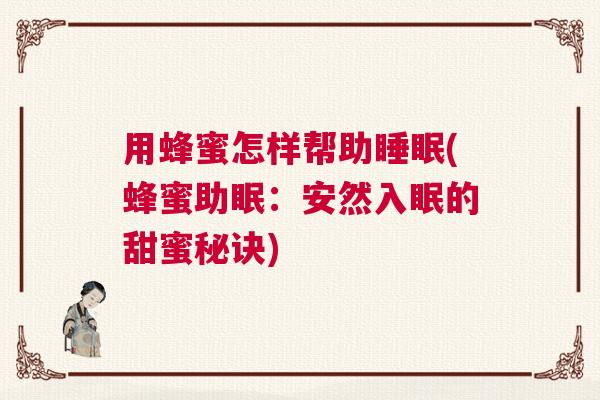 用蜂蜜怎样帮助睡眠(蜂蜜助眠:安然入眠的甜蜜秘诀) 用蜂蜜怎样帮助睡眠(蜂蜜助眠:安然入眠的甜蜜秘诀)