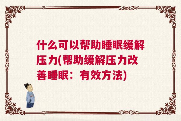 什么可以帮助睡眠缓解压力(帮助缓解压力改善睡眠：有效方法)