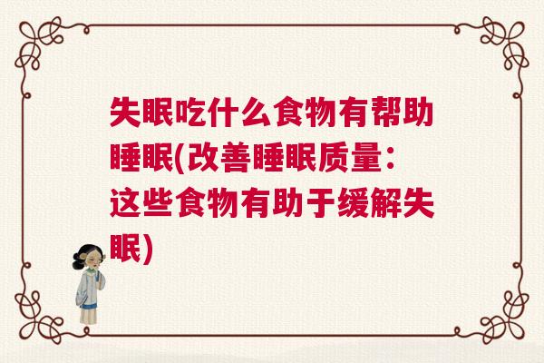 失眠吃什么食物有帮助睡眠(改善睡眠质量：这些食物有助于缓解失眠)