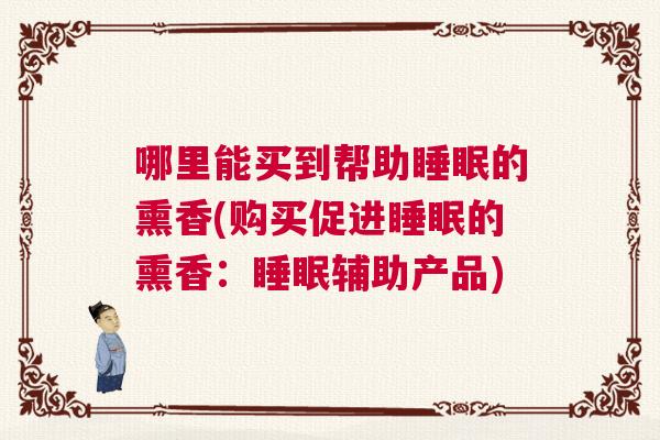哪里能买到帮助睡眠的熏香(购买促进睡眠的熏香：睡眠辅助产品)