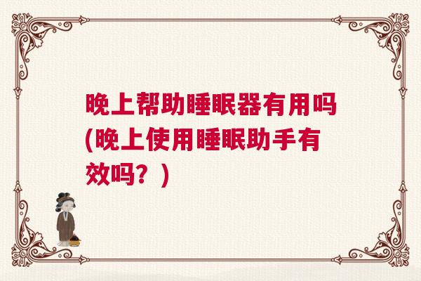 晚上帮助睡眠器有用吗(晚上使用睡眠助手有效吗？)
