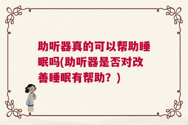 助听器真的可以帮助睡眠吗(助听器是否对改善睡眠有帮助？)