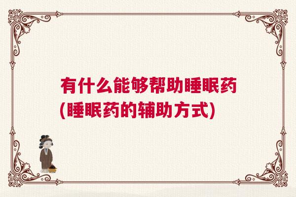 有什么能够帮助睡眠药(睡眠药的辅助方式)