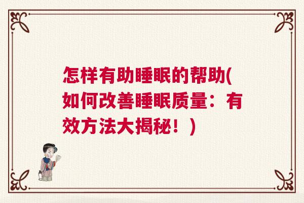 怎样有助睡眠的帮助(如何改善睡眠质量：有效方法大揭秘！)