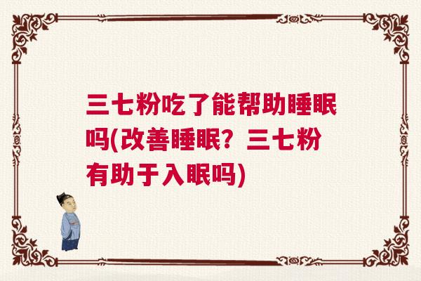 三七粉吃了能帮助睡眠吗(改善睡眠？三七粉有助于入眠吗)