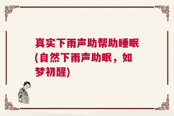 真实下雨声助帮助睡眠(自然下雨声助眠，如梦初醒)