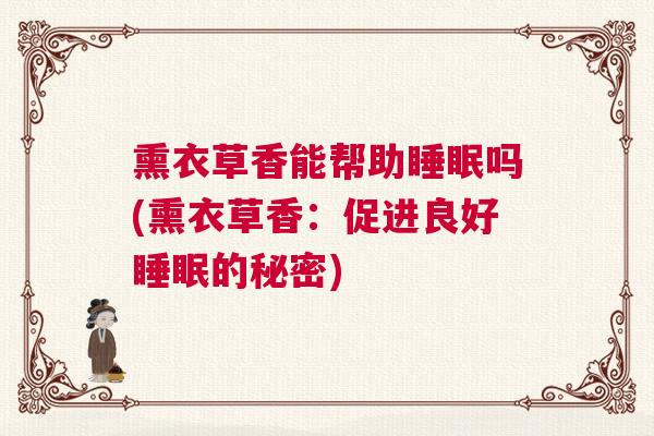 熏衣草香能帮助睡眠吗(熏衣草香：促进良好睡眠的秘密)