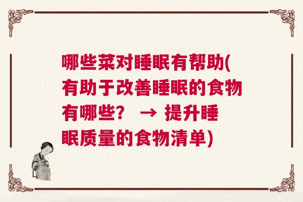 哪些菜对睡眠有帮助(有助于改善睡眠的食物有哪些？ → 提升睡眠质量的食物清单)