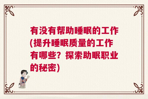 有没有帮助睡眠的工作(提升睡眠质量的工作有哪些?探索助眠职业的秘密) 有没有帮助睡眠的工作(提升睡眠质量的工作有哪些?探索助眠职业的秘密)