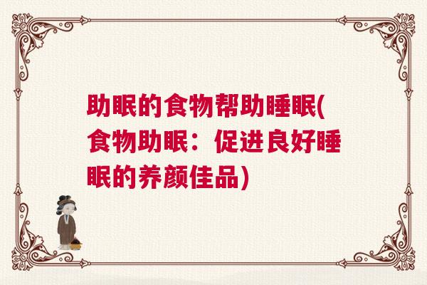 助眠的食物帮助睡眠(食物助眠：促进良好睡眠的养颜佳品)