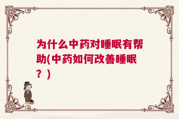 为什么中药对睡眠有帮助(中药如何改善睡眠?) 为什么中药对睡眠有帮助(中药如何改善睡眠?)