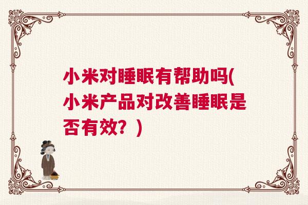 小米对睡眠有帮助吗(小米产品对改善睡眠是否有效？)