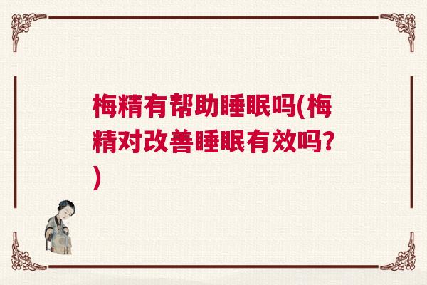 梅精有帮助睡眠吗(梅精对改善睡眠有效吗？)