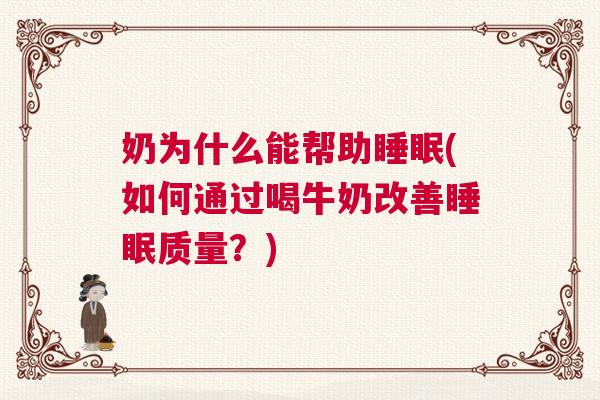 奶为什么能帮助睡眠(如何通过喝牛奶改善睡眠质量？)